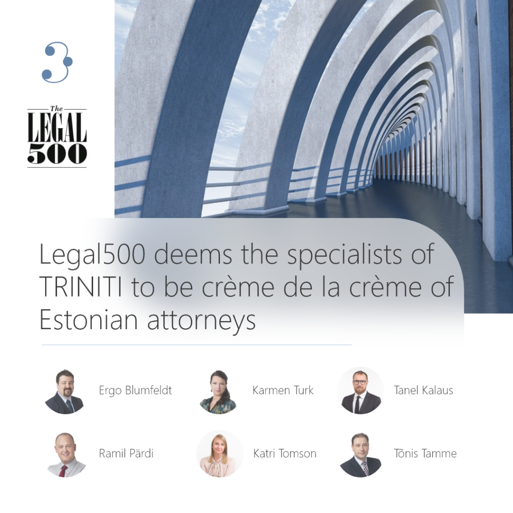 Legal500 puts TRINITI among the best law firms in Estonia and deems the specialists of TRINITI to be crème de la crème of Estonian attorneys