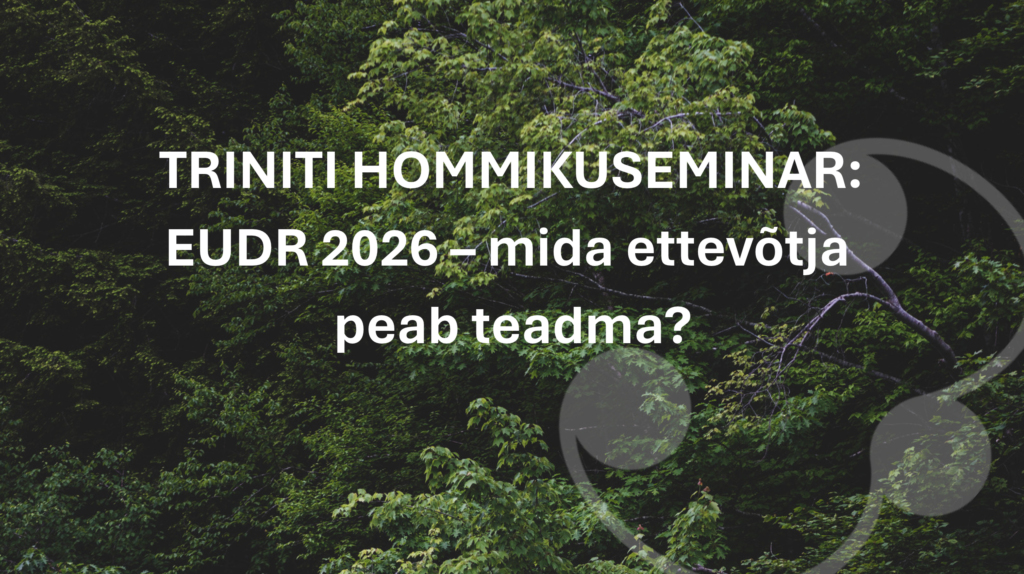 TRINITI HOMMIKUSEMINAR: EUDR 2026 – mida ettevõtja peab teadma?